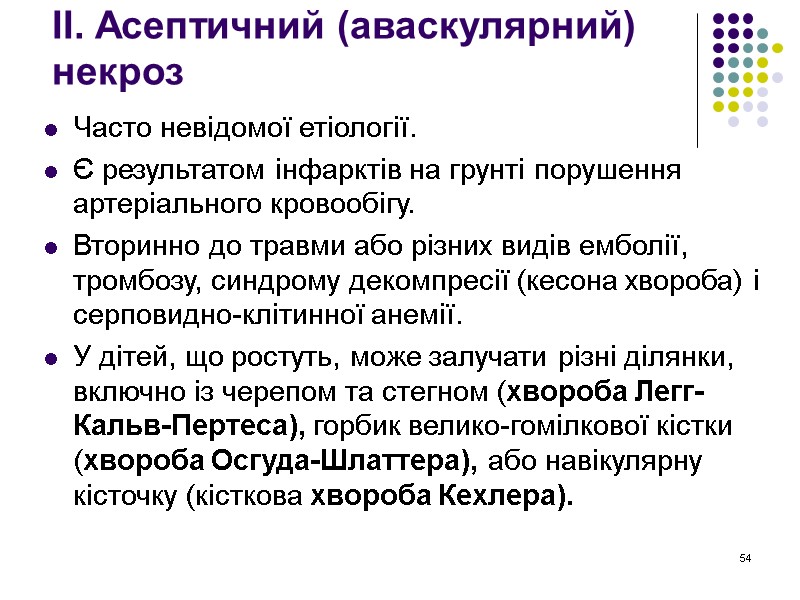 54 ІІ. Асептичний (аваскулярний) некроз Часто невідомої етіології. Є результатом інфарктів на грунті порушення